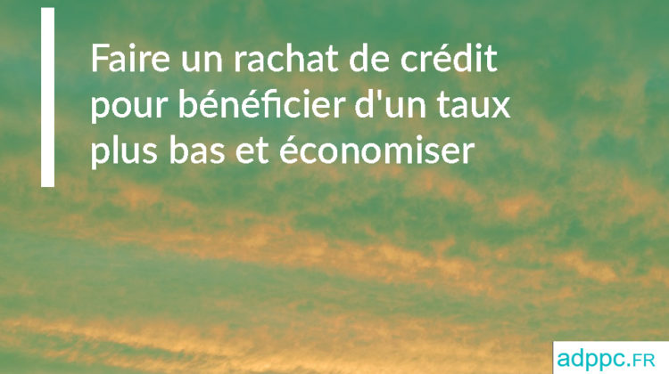 Faire un rachat de crédit pour bénéficier d'un taux plus bas et économiser