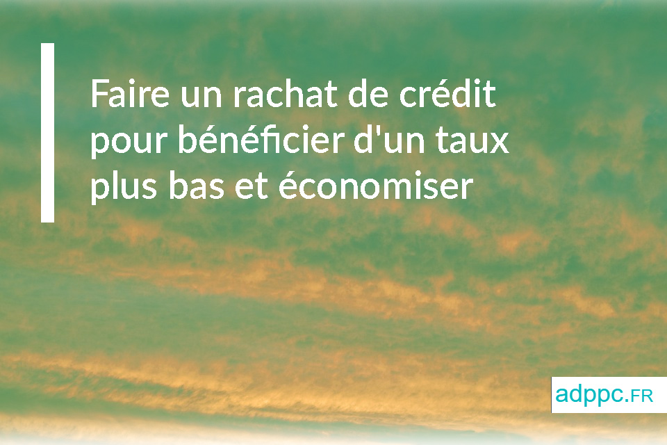 Faire un rachat de crédit pour bénéficier d'un taux plus bas et économiser