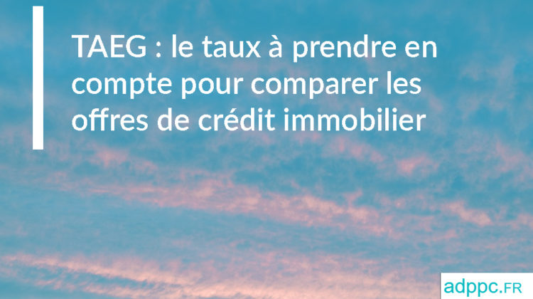 TAEG : le taux à prendre en compte pour comparer les offres de crédit immobilier