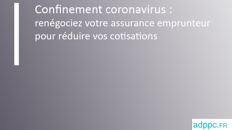 Confinement coronavirus : renégociez votre assurance emprunteur pour réduire vos cotisations