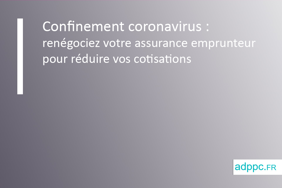 Confinement coronavirus : renégociez votre assurance emprunteur pour réduire vos cotisations