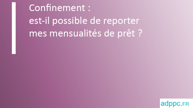 Confinement : est-il possible de reporter mes mensualités de prêt immobilier