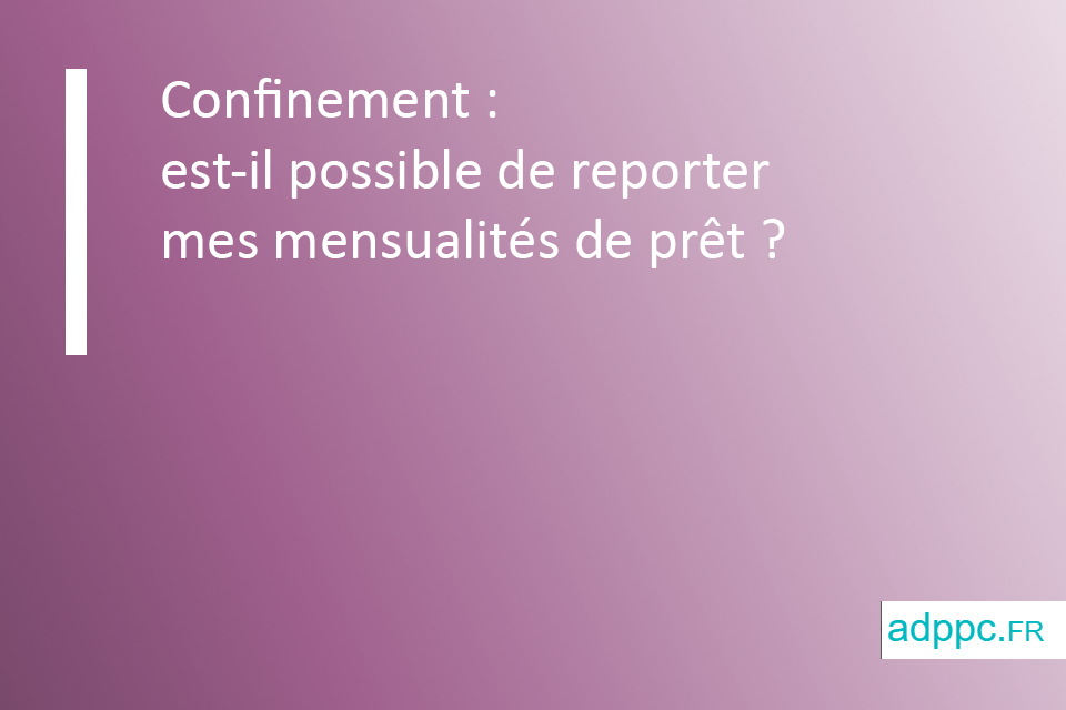 Confinement : est-il possible de reporter mes mensualités de prêt immobilier