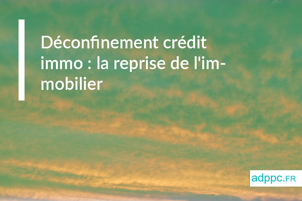 Déconfinement crédit immo : la reprise de l'immobilier