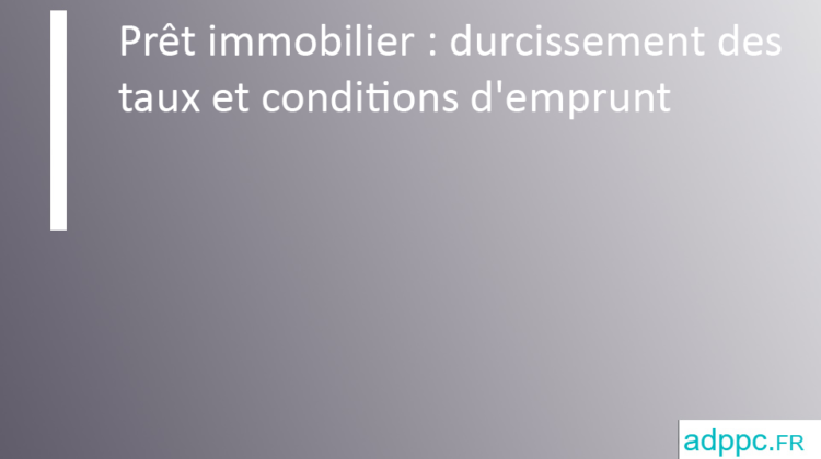 Prêt immobilier : durcissement des taux et conditions d'emprunt