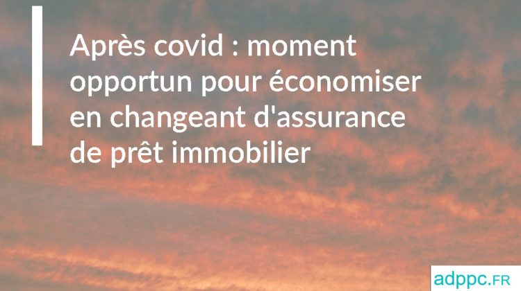 Après covid : le moment est opportun pour économiser en changeant d'assurance de prêt immobilier