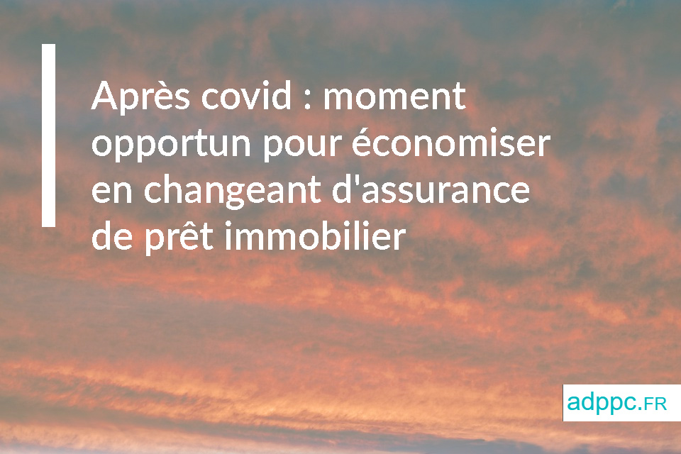 Après covid : le moment est opportun pour économiser en changeant d'assurance de prêt immobilier