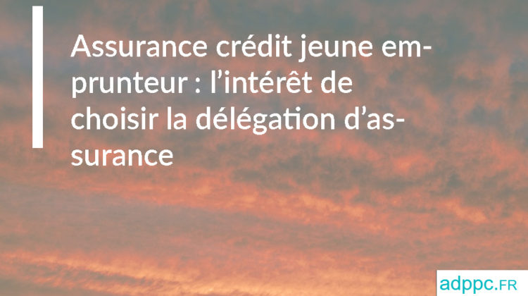 Assurance crédit jeune emprunteur : l'intérêt de choisir la délégation d'assurance