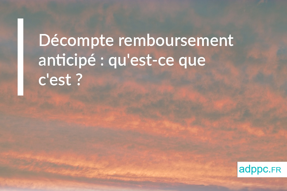 Décompte remboursement anticipé : qu'est-ce que c'est ?