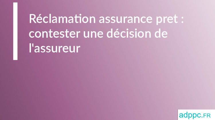 Réclamation assurance pret : contester une décision de l'assureur