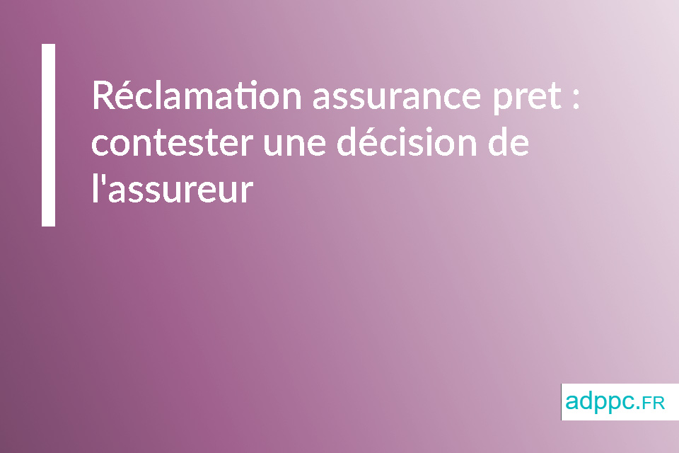 Réclamation assurance pret : contester une décision de l'assureur