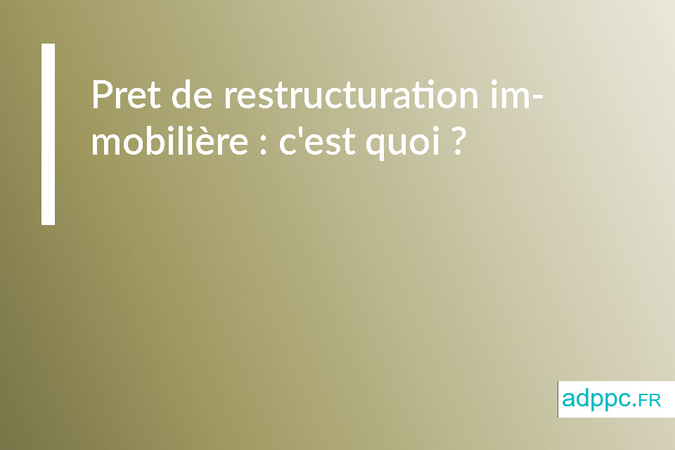 Pret de restructuration immobilière : c'est quoi ?