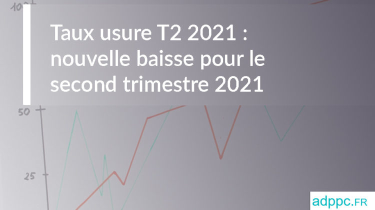 Taux usure T2 2021 : nouvelle baisse pour le second trimestre 2021