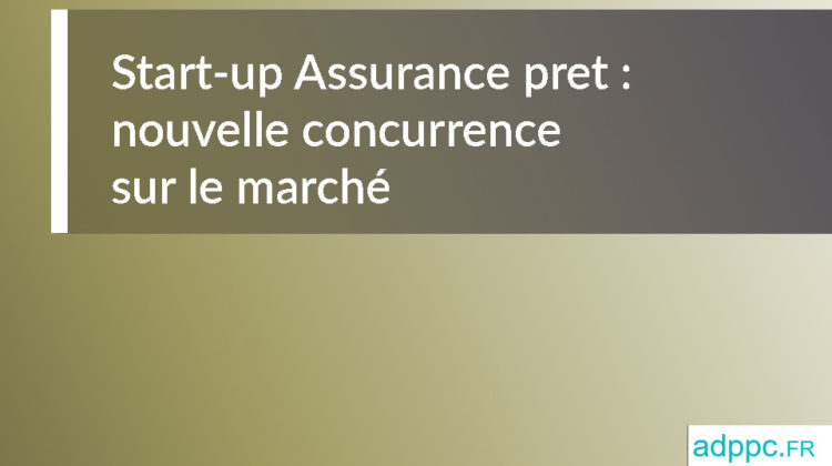 Start-up Assurance pret : une nouvelle concurrence sur le marché de l’assurance emprunteur