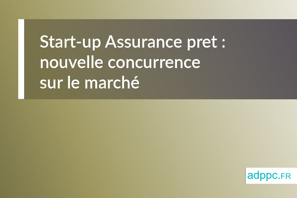 Start-up Assurance pret : une nouvelle concurrence sur le marché de l’assurance emprunteur